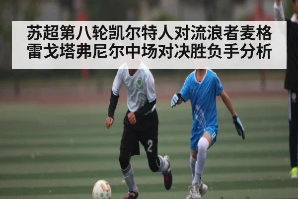 苏超第八轮凯尔特人对流浪者麦格雷戈塔弗尼尔中场对决胜负手分析