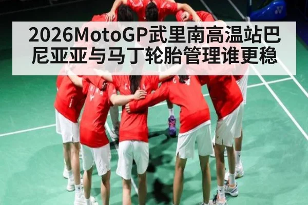 2026MotoGP武里南高温站巴尼亚亚与马丁轮胎管理谁更稳