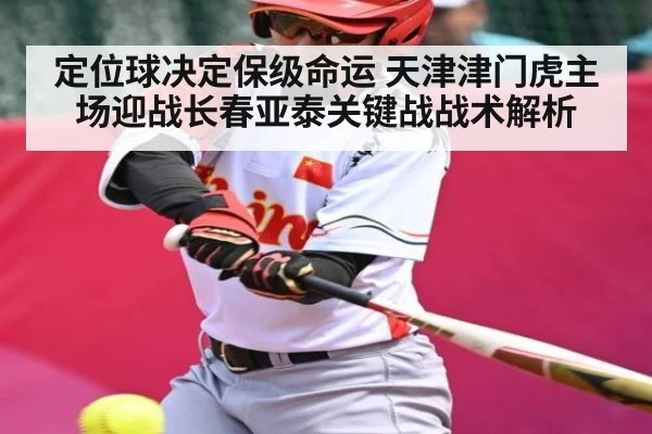 定位球决定保级命运 天津津门虎主场迎战长春亚泰关键战战术解析