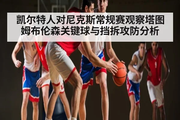 凯尔特人对尼克斯常规赛观察塔图姆布伦森关键球与挡拆攻防分析